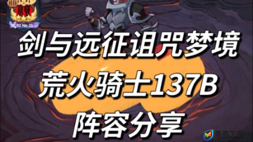 剑与远征荒火骑士2022年高效阵容推荐及平民搭配攻略深度解析